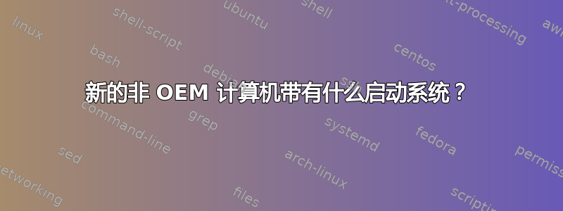 新的非 OEM 计算机带有什么启动系统？