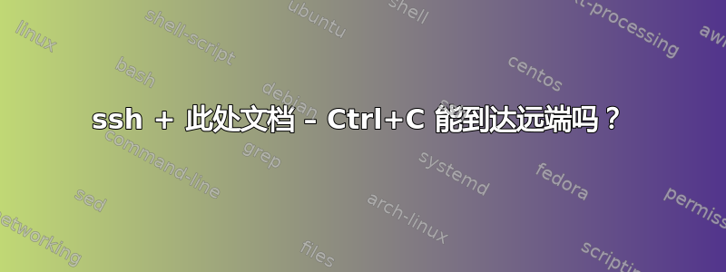 ssh + 此处文档 – Ctrl+C 能到达远端吗？