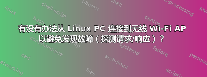 有没有办法从 Linux PC 连接到无线 Wi-Fi AP 以避免发现故障（探测请求/响应）？