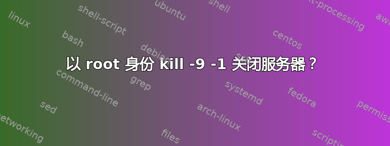 以 root 身份 kill -9 -1 关闭服务器？