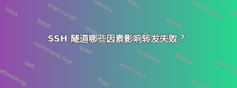 SSH 隧道哪些因素影响转发失败？