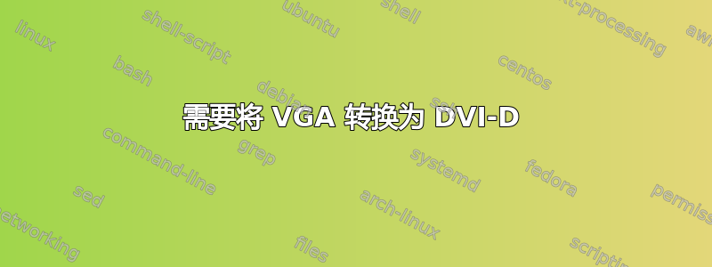 需要将 VGA 转换为 DVI-D