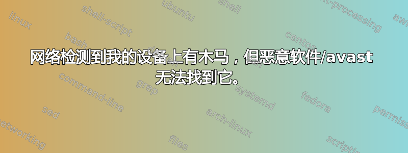 网络检测到我的设备上有木马，但恶意软件/avast 无法找到它。