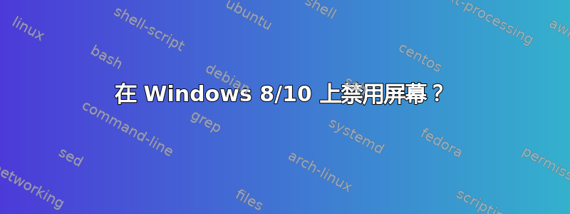 在 Windows 8/10 上禁用屏幕？