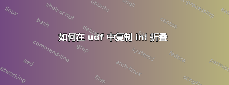 如何在 udf 中复制 ini 折叠