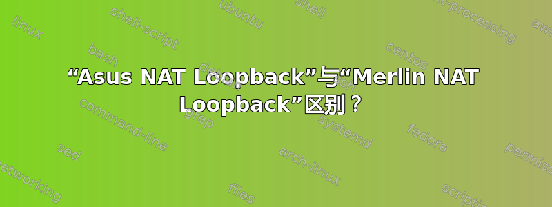 “Asus NAT Loopback”与“Merlin NAT Loopback”区别？