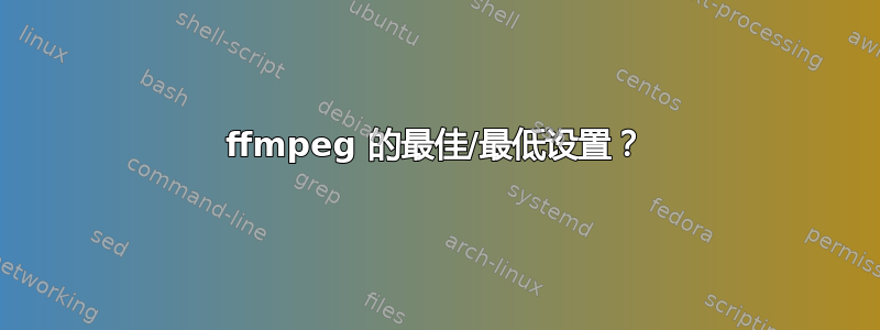 ffmpeg 的最佳/最低设置？