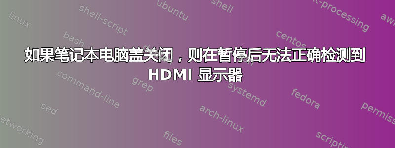 如果笔记本电脑盖关闭，则在暂停后无法正确检测到 HDMI 显示器