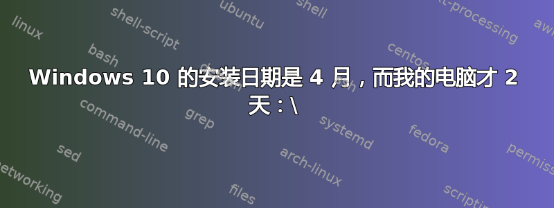 Windows 10 的安装日期是 4 月，而我的电脑才 2 天：\