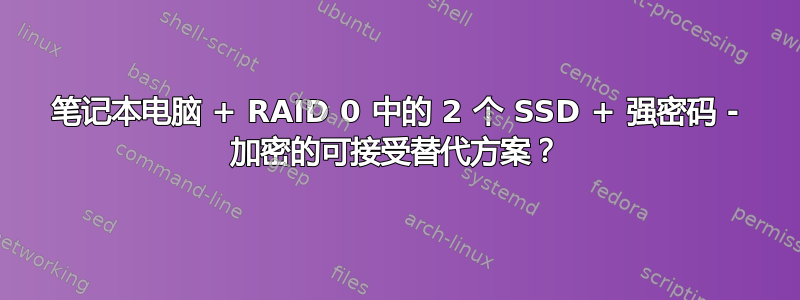 笔记本电脑 + RAID 0 中的 2 个 SSD + 强密码 - 加密的可接受替代方案？