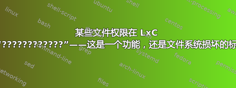 某些文件权限在 LxC 下有“????????????”——这是一个功能，还是文件系统损坏的标志？