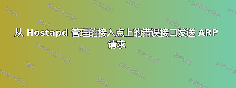 从 Hostapd 管理的接入点上的错误接口发送 ARP 请求