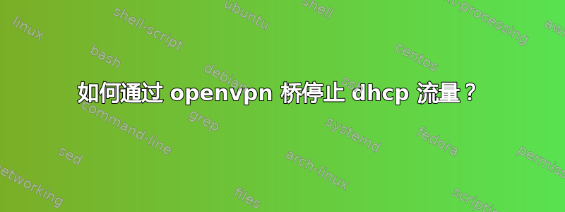 如何通过 openvpn 桥停止 dhcp 流量？