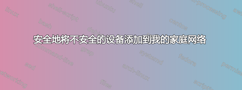 安全地将不安全的设备添加到我的家庭网络