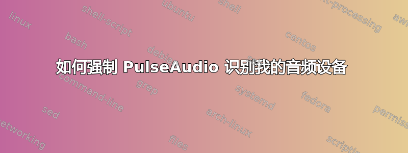 如何强制 PulseAudio 识别我的音频设备