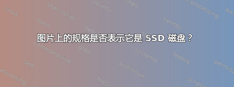 图片上的规格是否表示它是 SSD 磁盘？