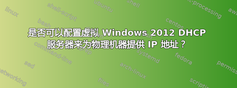 是否可以配置虚拟 Windows 2012 DHCP 服务器来为物理机器提供 IP 地址？