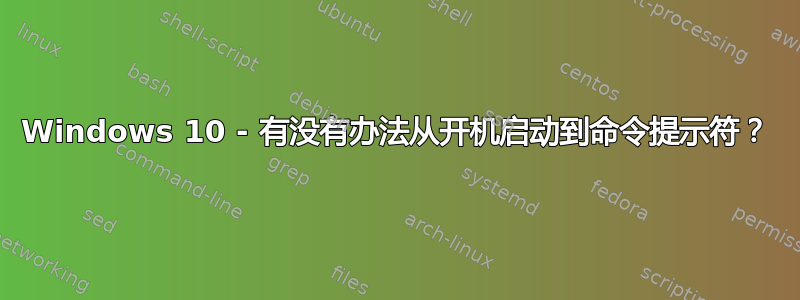 Windows 10 - 有没有办法从开机启动到命令提示符？