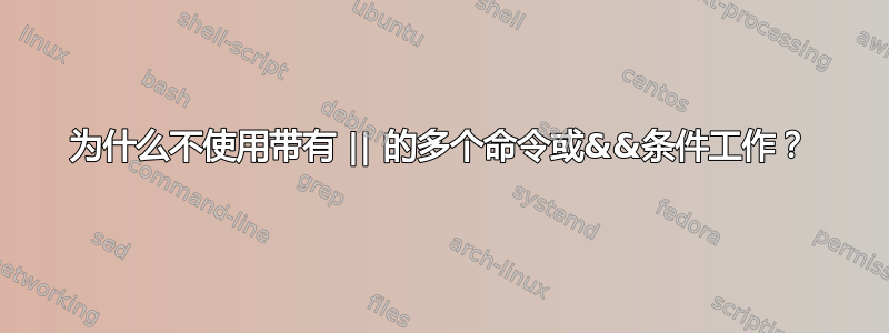 为什么不使用带有 || 的多个命令或&&条件工作？