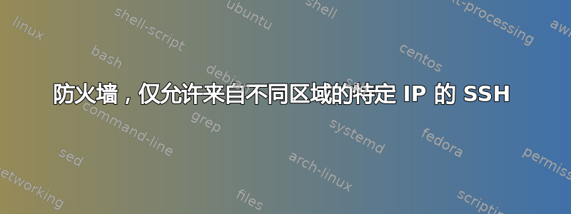 防火墙，仅允许来自不同区域的特定 IP 的 SSH