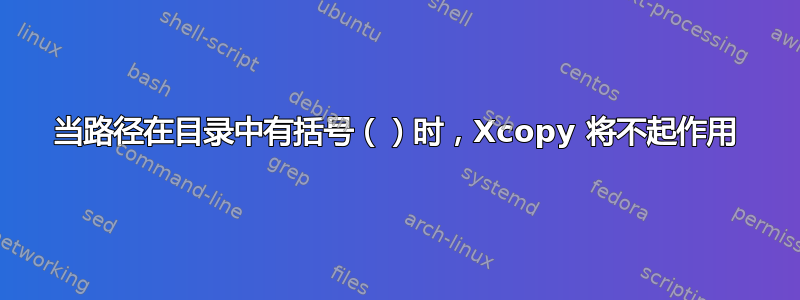 当路径在目录中有括号（）时，Xcopy 将不起作用