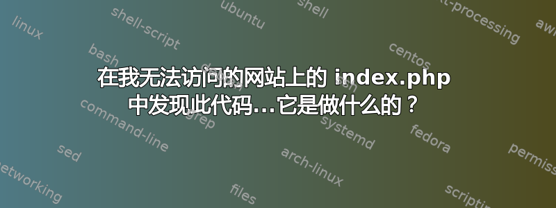 在我无法访问的网站上的 index.php 中发现此代码...它是做什么的？