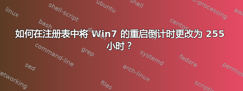 如何在注册表中将 Win7 的重启倒计时更改为 255 小时？