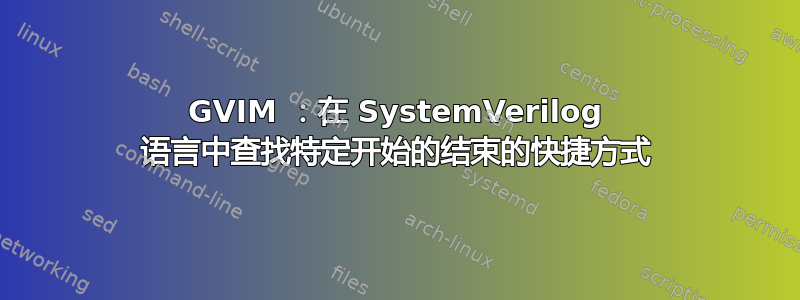 GVIM ：在 SystemVerilog 语言中查找特定开始的结束的快捷方式