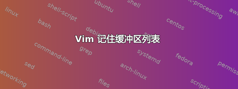 Vim 记住缓冲区列表