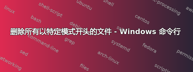 删除所有以特定模式开头的文件 - Windows 命令行