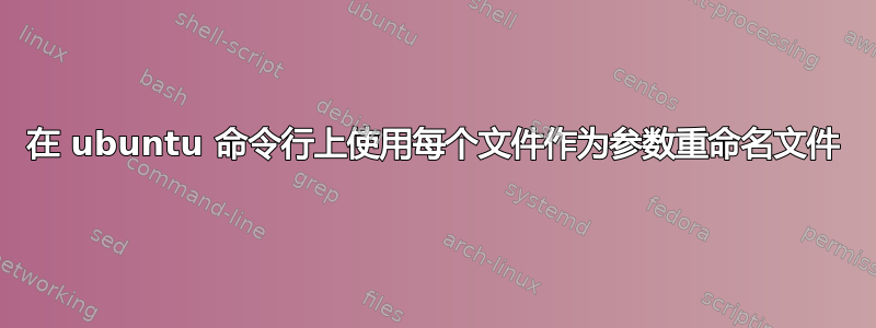 在 ubuntu 命令行上使用每个文件作为参数重命名文件