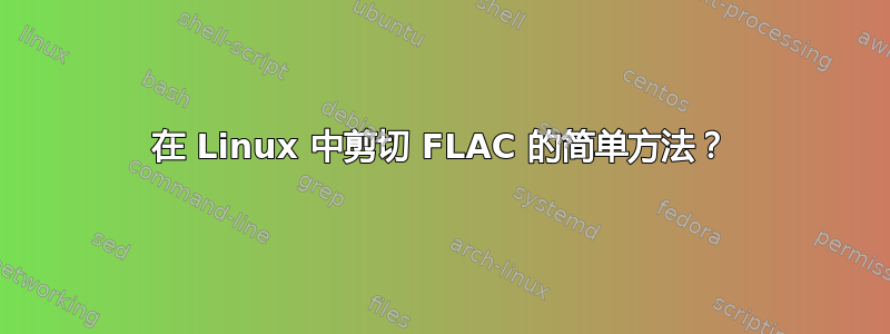 在 Linux 中剪切 FLAC 的简单方法？