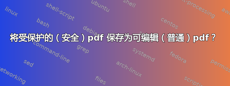 将受保护的（安全）pdf 保存为可编辑（普通）pdf？