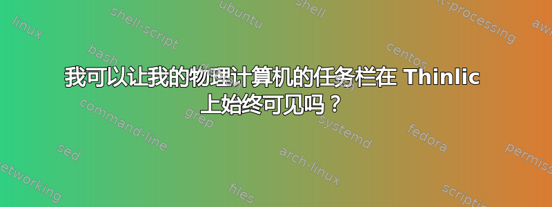 我可以让我的物理计算机的任务栏在 Thinlic 上始终可见吗？