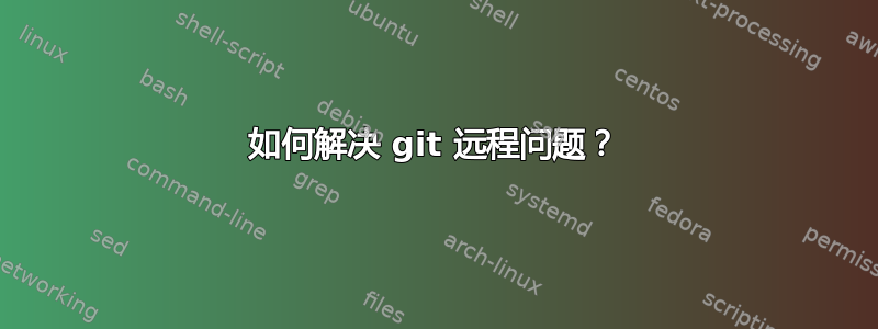 如何解决 git 远程问题？