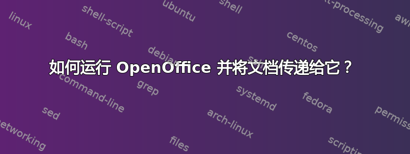 如何运行 OpenOffice 并将文档传递给它？