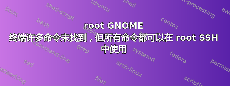 root GNOME 终端许多命令未找到，但所有命令都可以在 root SSH 中使用