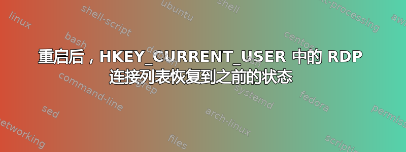 重启后，HKEY_CURRENT_USER 中的 RDP 连接列表恢复到之前的状态