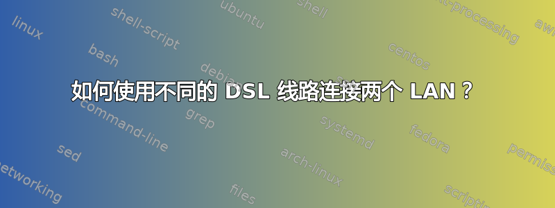 如何使用不同的 DSL 线路连接两个 LAN？