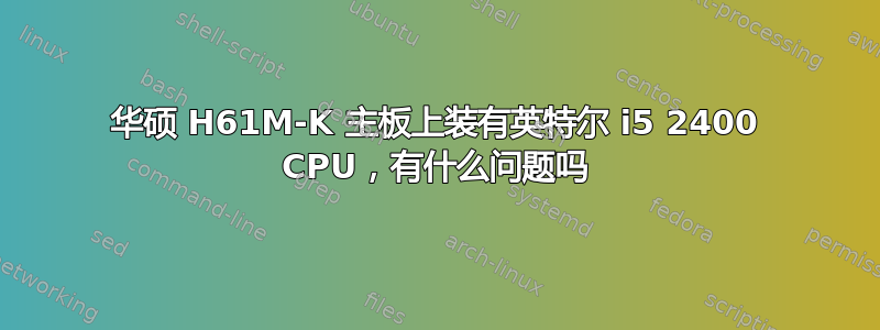 华硕 H61M-K 主板上装有英特尔 i5 2400 CPU，有什么问题吗