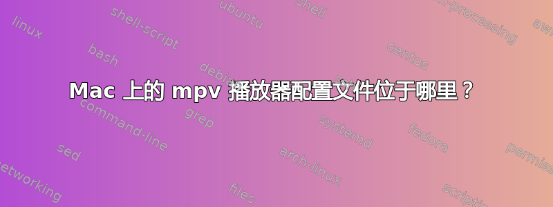 Mac 上的 mpv 播放器配置文件位于哪里？