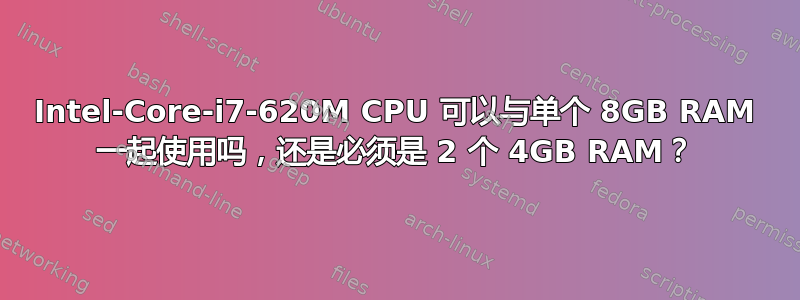 Intel-Core-i7-620M CPU 可以与单个 8GB RAM 一起使用吗，还是必须是 2 个 4GB RAM？