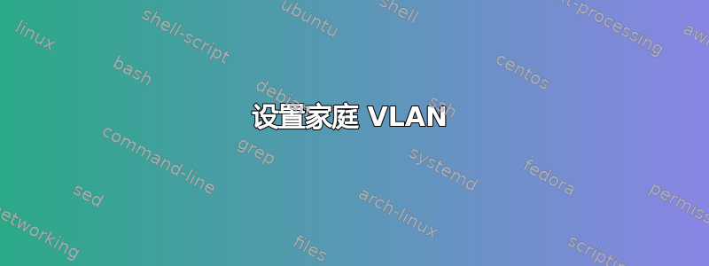 设置家庭 VLAN