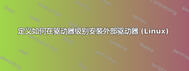 定义如何在驱动器级别安装外部驱动器 (Linux)