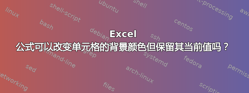 Excel 公式可以改变单元格的背景颜色但保留其当前值吗？