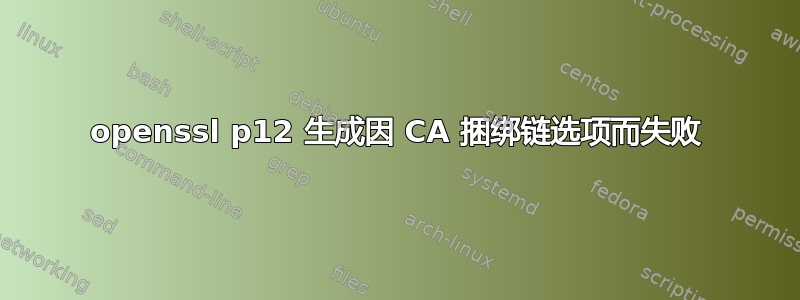 openssl p12 生成因 CA 捆绑链选项而失败