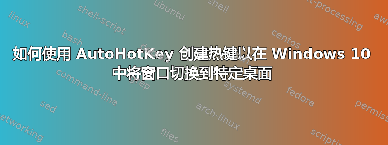 如何使用 AutoHotKey 创建热键以在 Windows 10 中将窗口切换到特定桌面