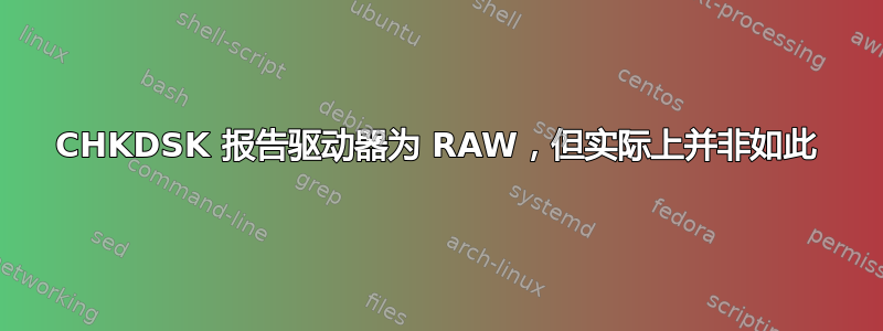 CHKDSK 报告驱动器为 RAW，但实际上并非如此