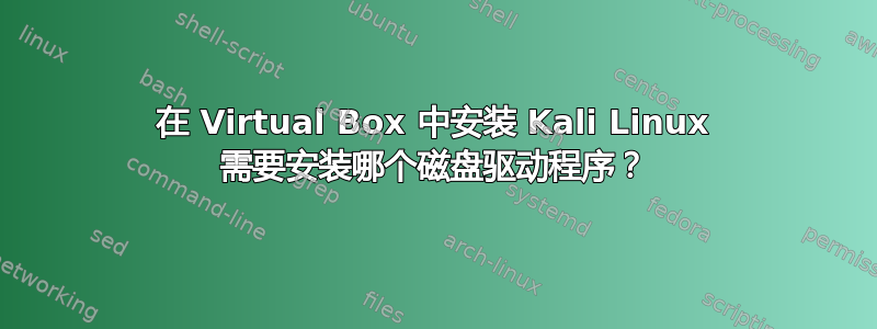 在 Virtual Box 中安装 Kali Linux 需要安装哪个磁盘驱动程序？