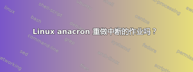 Linux anacron 重做中断的作业吗？